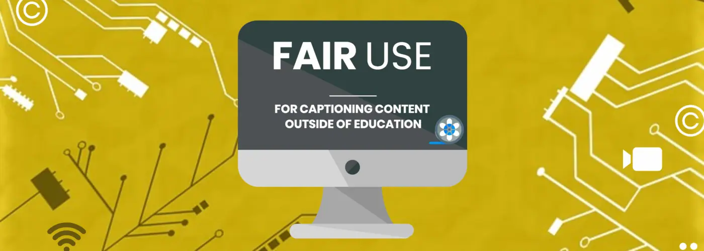 Fair Use for Captioning Content Outside of Education