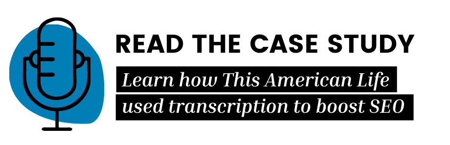 Read the case study: Learn how This American Life used transcription to boost SEO