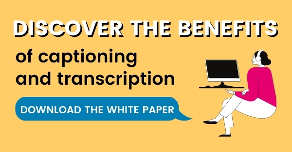 Discover the benefits of captioning & transcription with link to download the white paper