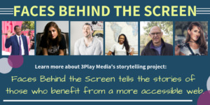 Learn more about Faces Behind the Screen, a storytelling project focused on those who benefit from web accessibility.