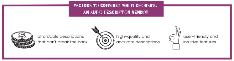 factors to consider when choosing an audio description vendor are affordable descriptions that don't break the bank, high quality and accurate descriptions, and user friendly and intuitive features