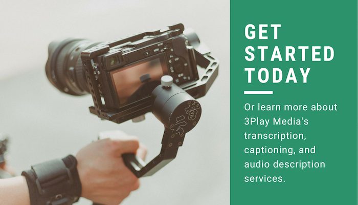 Get started today or learn more about 3Play Media's captioning, transcription, and audio description services.