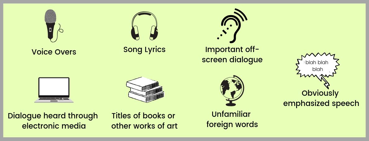 voice overs, song lyrics, off-screen dialogue, titles of books and other works of art, unfamiliar foreign words, obviously emphasized speech, and dialogue heard through electronic media