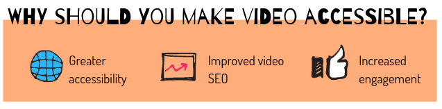 why make video accessible? improves SEO, increases engagement, greater accessibility. 