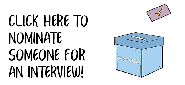 click here to nominate someone for an interview