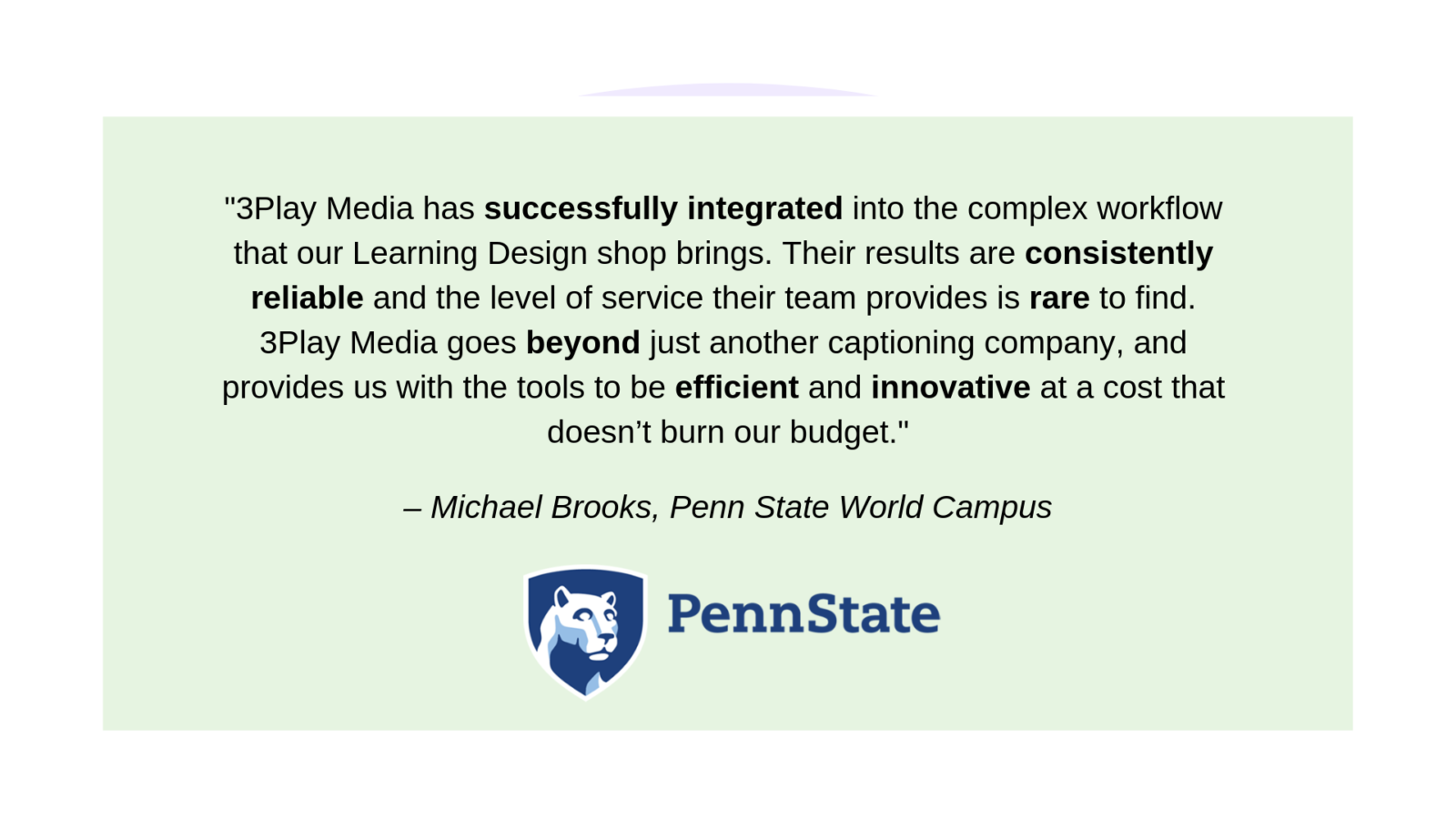 according to a 3play customer "3Play Media has successfully integrated into the complex workflow that our Learning Design shop brings. Their results are consistently reliable and the level of service their team provides is rare to find. 3Play Media goes beyond just another captioning company, and provides us with the tools to be efficient and innovative at a cost that doesn’t burn our budget."