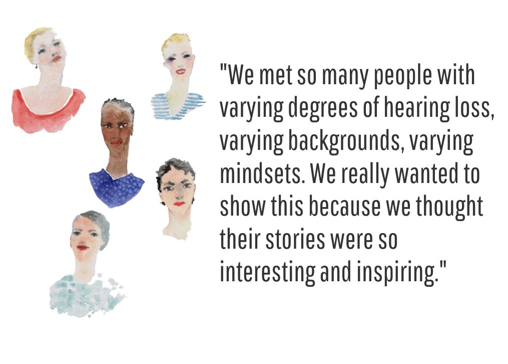 "We met so many people with varying degrees of hearing loss, varying backgrounds, varying mindsets. We really wanted to show this because we thought their stories were so interesting and inspiring."