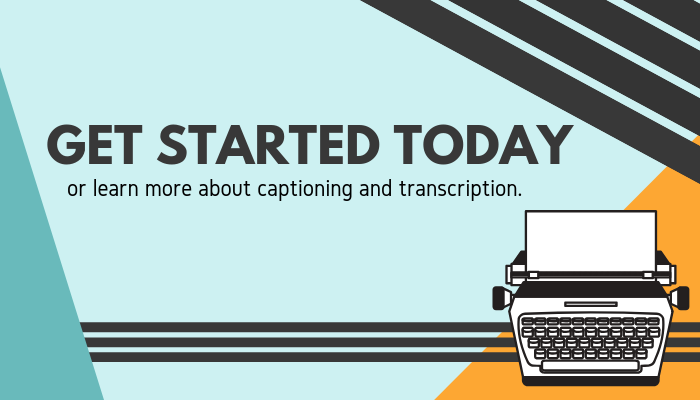 Get started today or learn more about captioning and transcription.