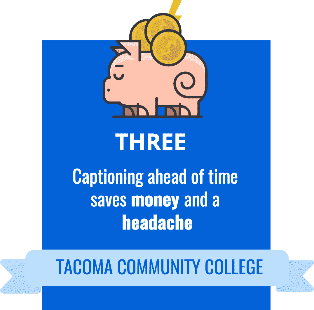 3: Tacoma Community College. Captioning ahead of time saves money and a headache.