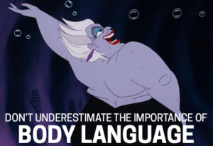 Ursula from Little Mermaid: Don't underestimate the importance of body language